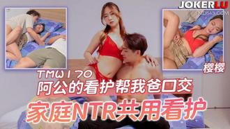  TMW170 樱樱 阿公的看护帮我爸口交 家庭NTR共用看护 天美传媒