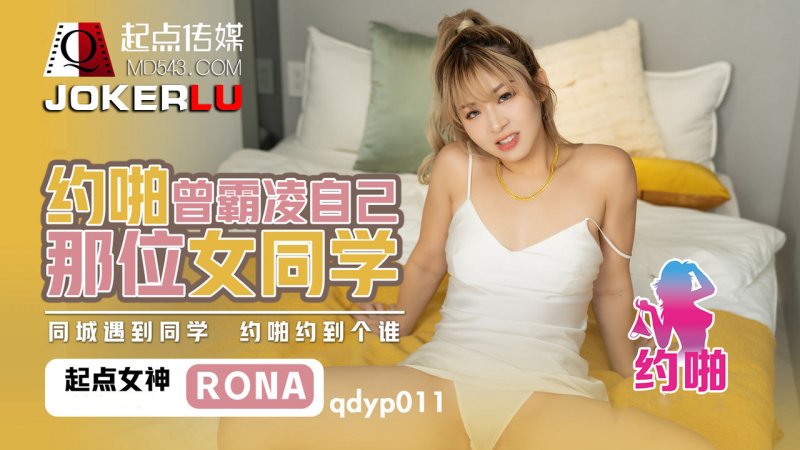  QDYP011.RONA.约啪曾经霸凌自己女同学.起点传媒